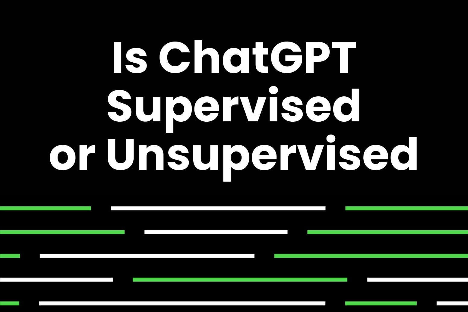 Is ChatGPT supervised or unsupervised