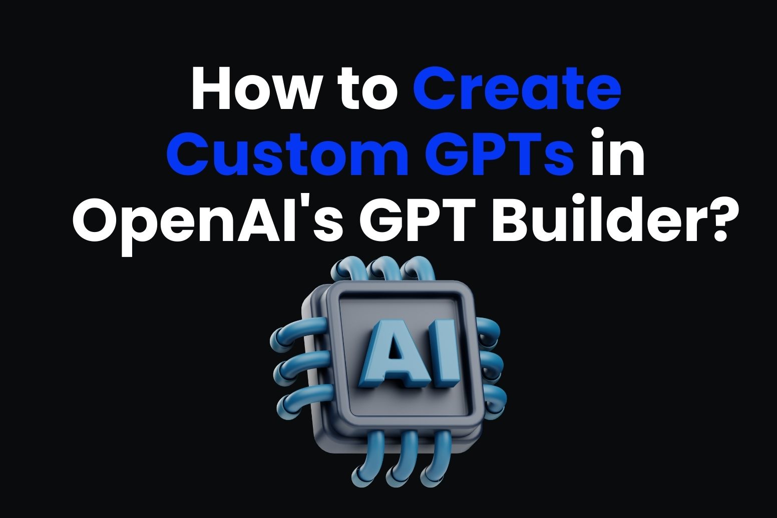 How to Create Custom GPTs in OpenAI's GPT Builder