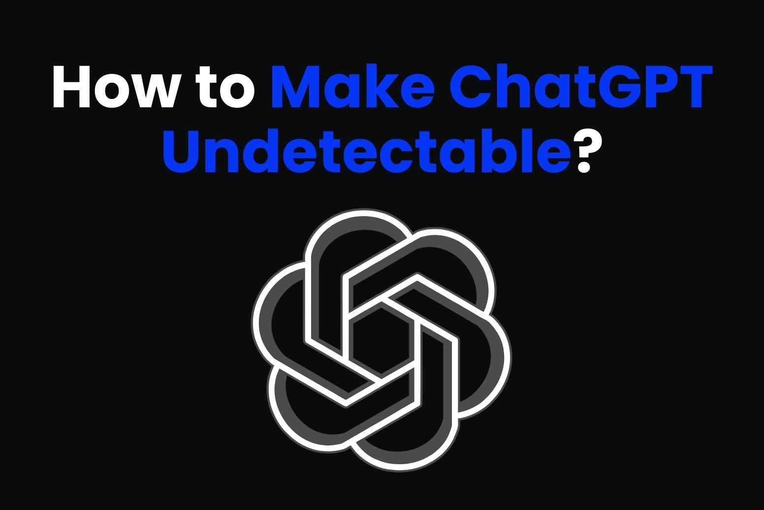 How to make ChatGPT undetectable?