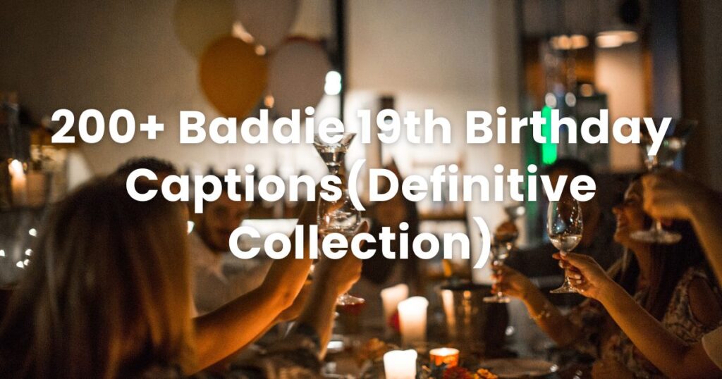 200+ Baddie 19th Birthday Captions(Definitive Collection)