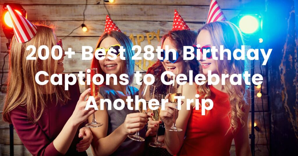 200+ Best 28th Birthday Captions to Celebrate Another Trip