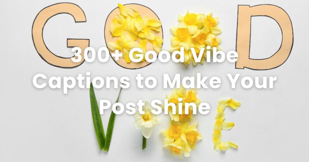 300+ Good Vibe Captions to Make Your Post Shine