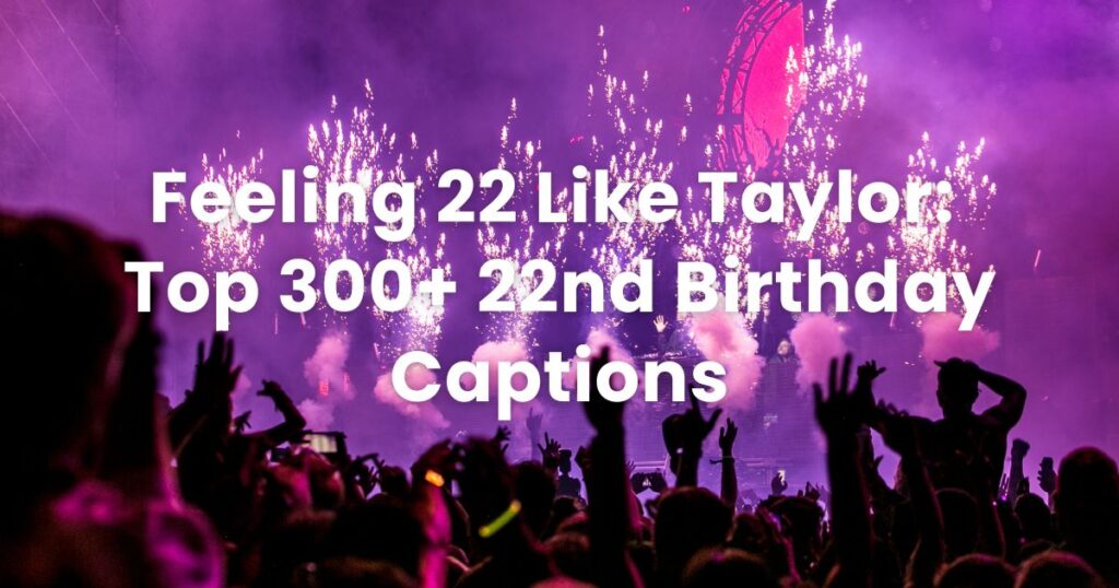 Feeling 22 Like Taylor: Top 300+ 22nd Birthday Captions