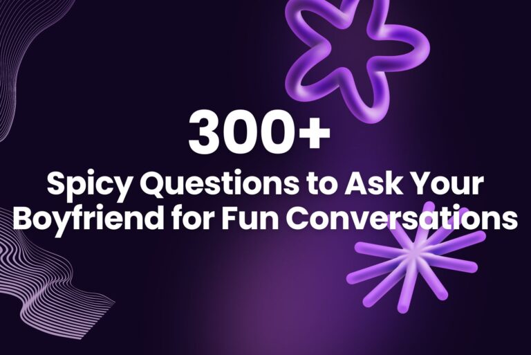 300+ Spicy Questions to Ask Your Boyfriend for a Fun Conversation