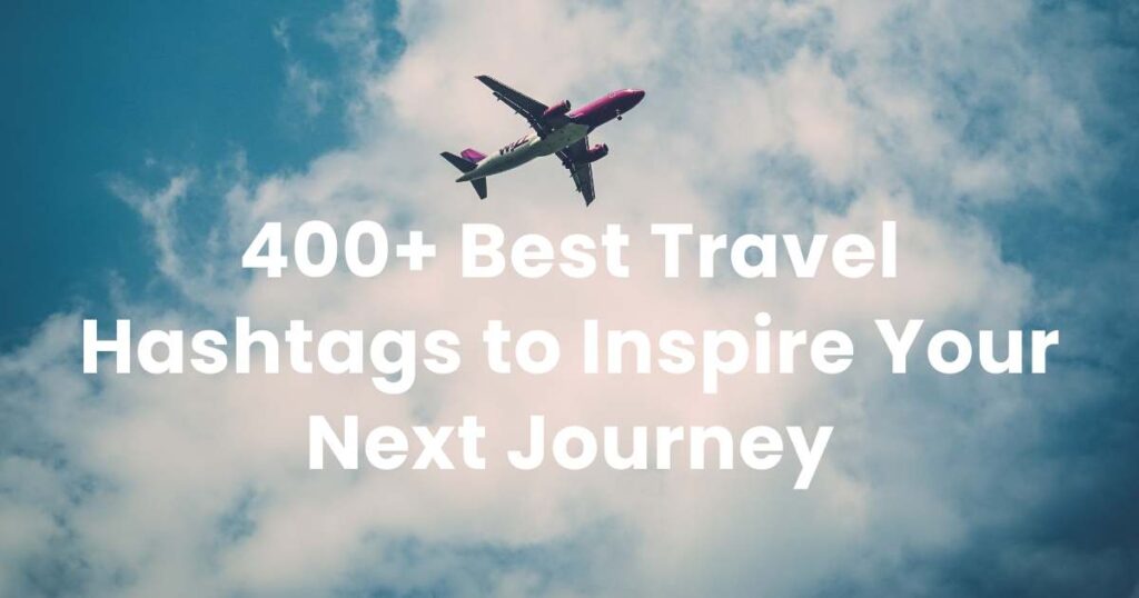 400+ Best Travel Hashtags to Inspire Your Next Journey