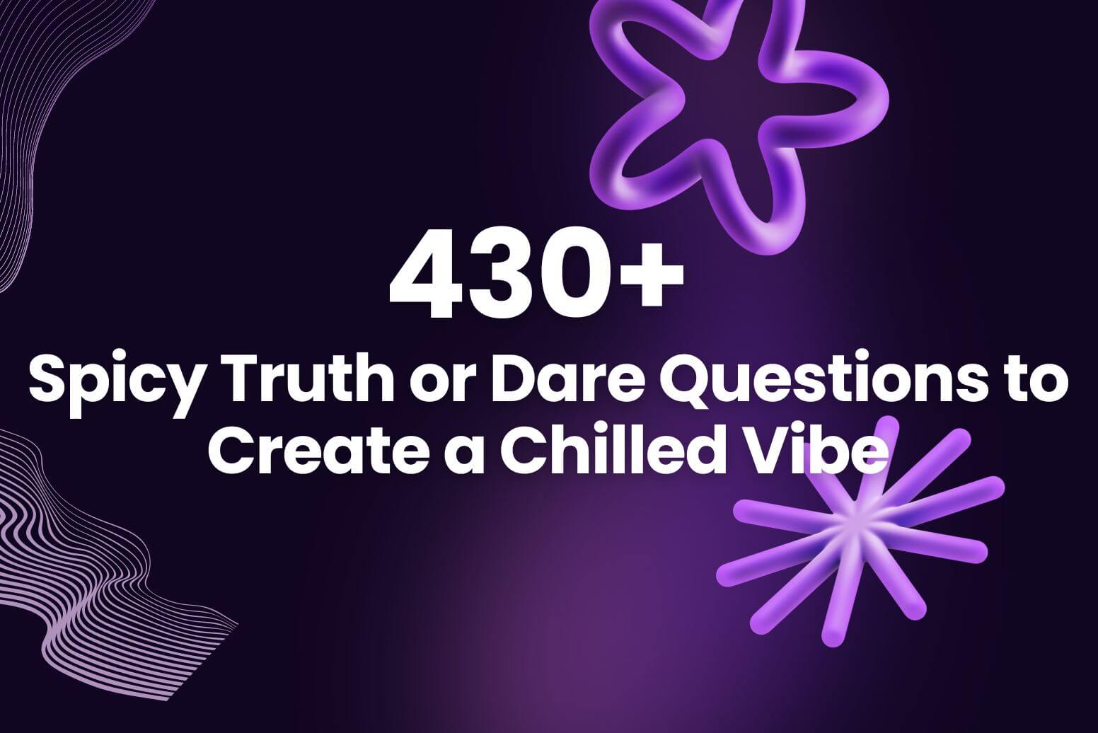 430+ Spicy Truth or Dare Questions to Create a Chilled Vibe