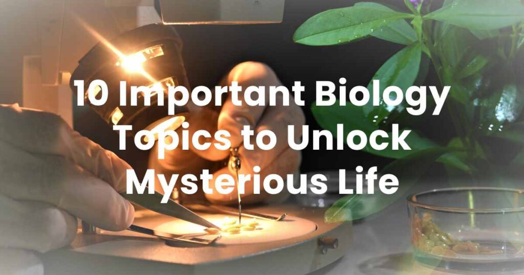 10 Important Biology Topics to Unlock Mysterious Life