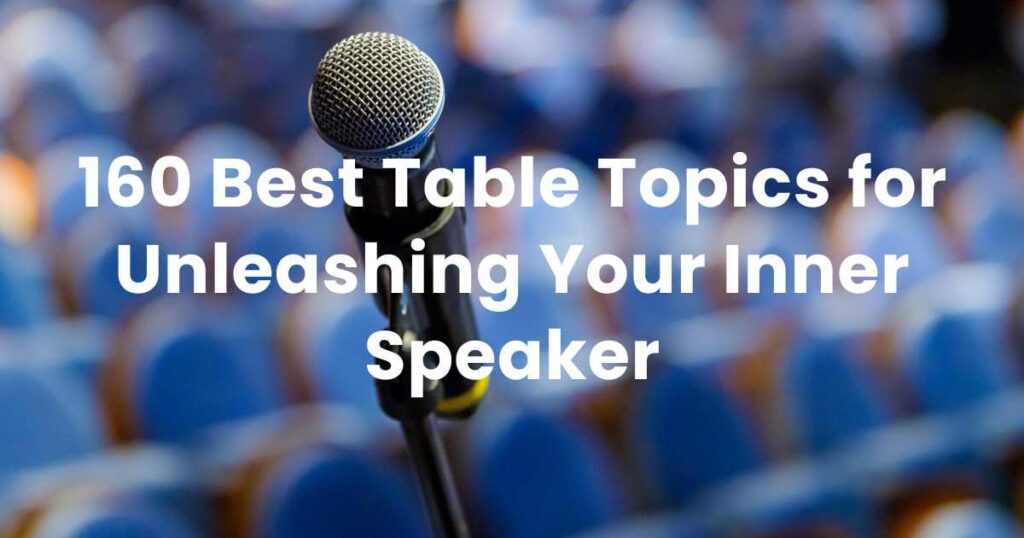 160 Best Table Topics for Unleashing Your Inner Speaker