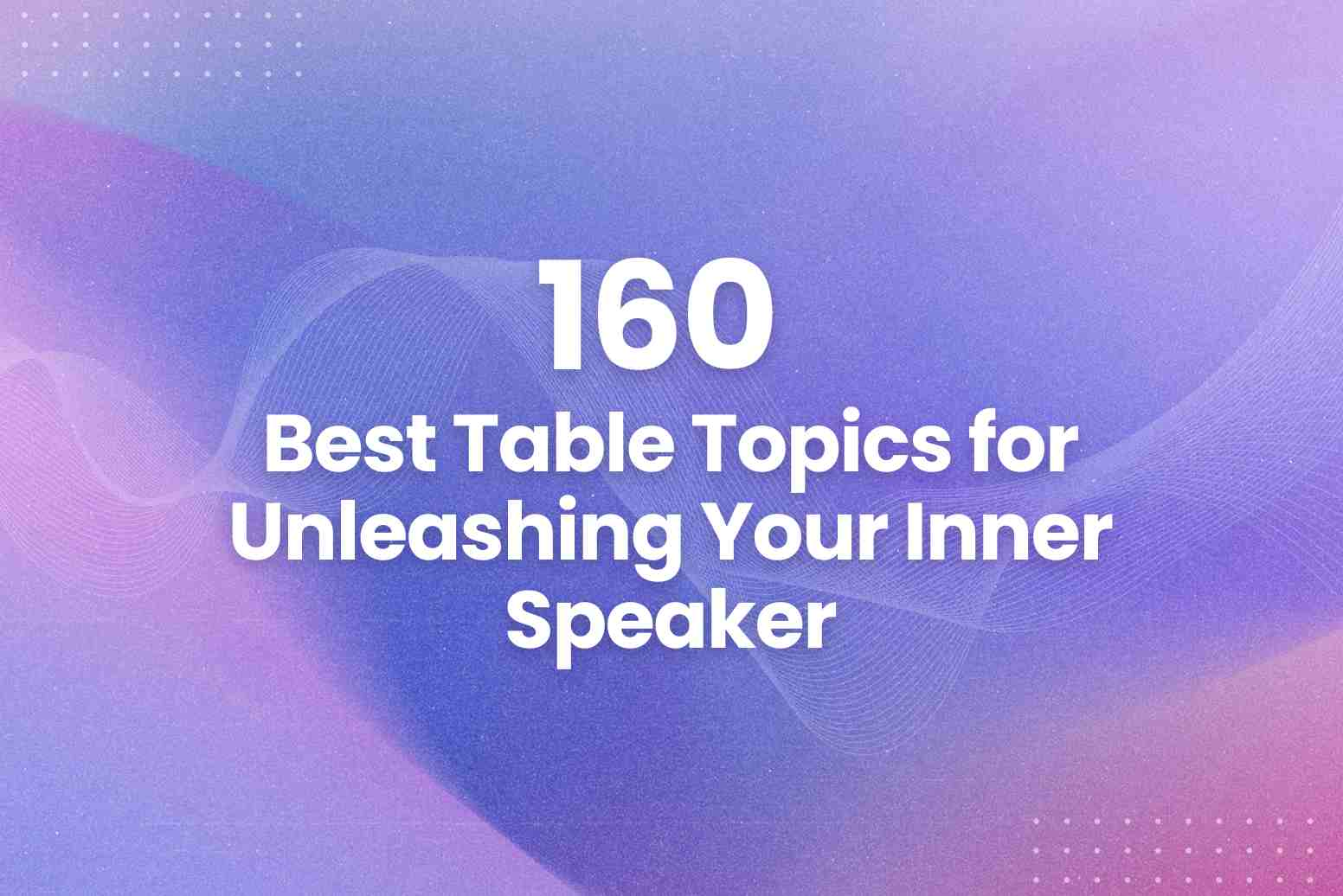 160 Best Table Topics for Unleashing Your Inner Speaker