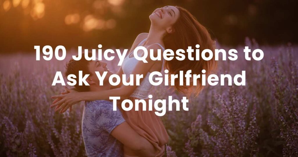 190 Juicy Questions to Ask Your Girlfriend Tonight