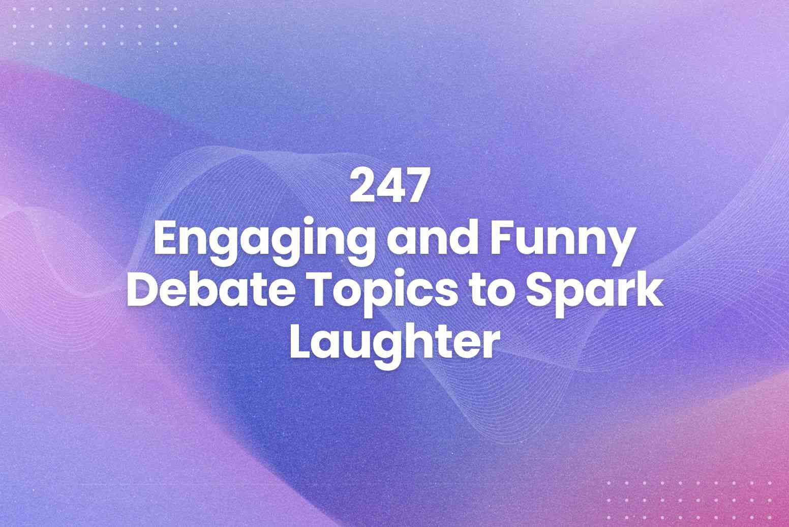 247 Engaging and Funny Debate Topics to Spark Laughter