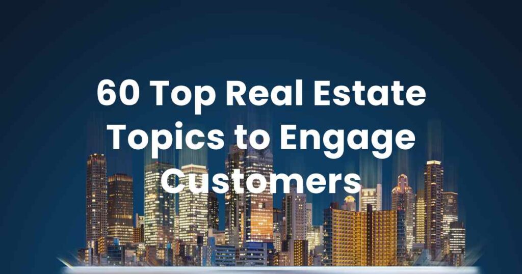 60 Top Real Estate Topics to Engage Customers