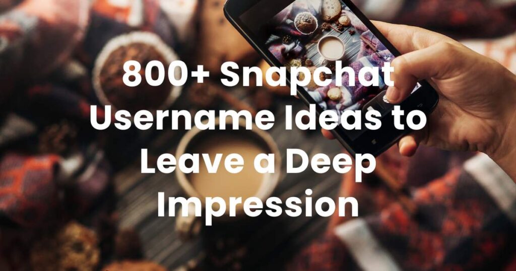 800+ Snapchat Username Ideas to Leave a Deep Impression