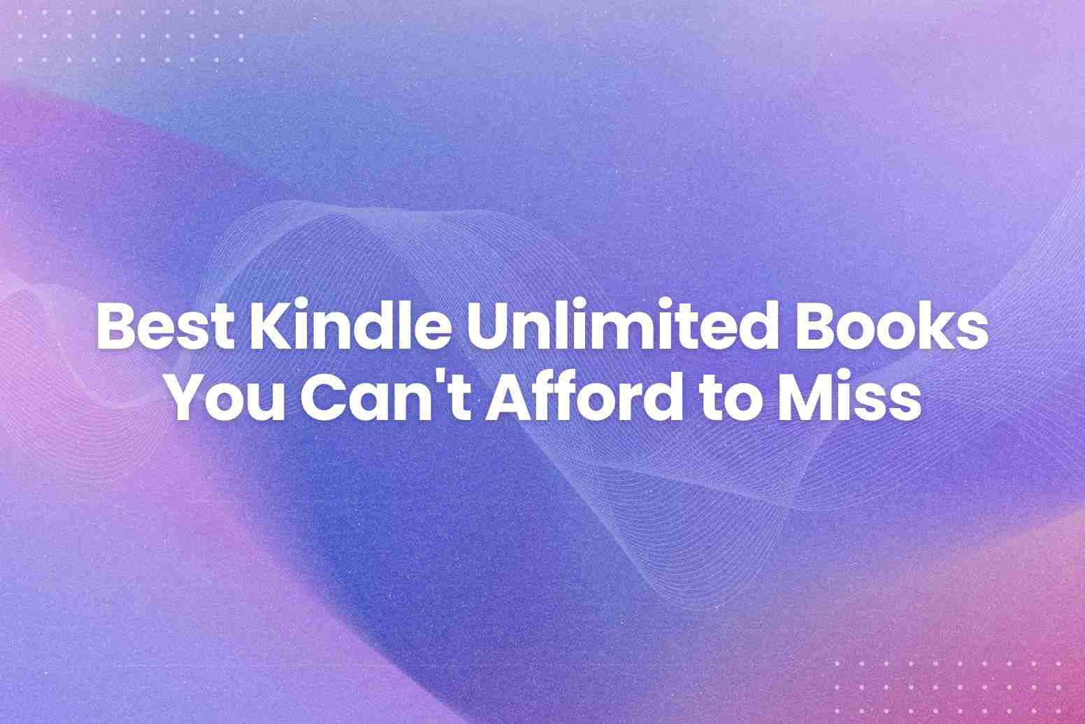 Best Kindle Unlimited Books You Can't Afford to Miss