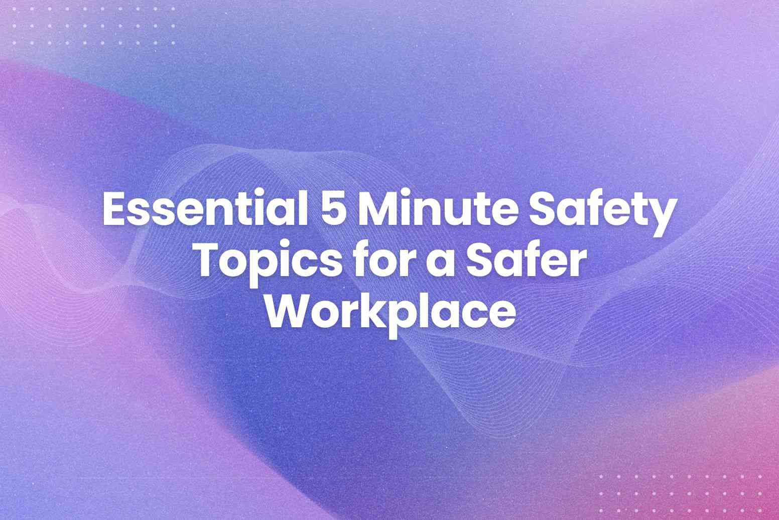 Essential 5 Minute Safety Topics for a Safer Workplace