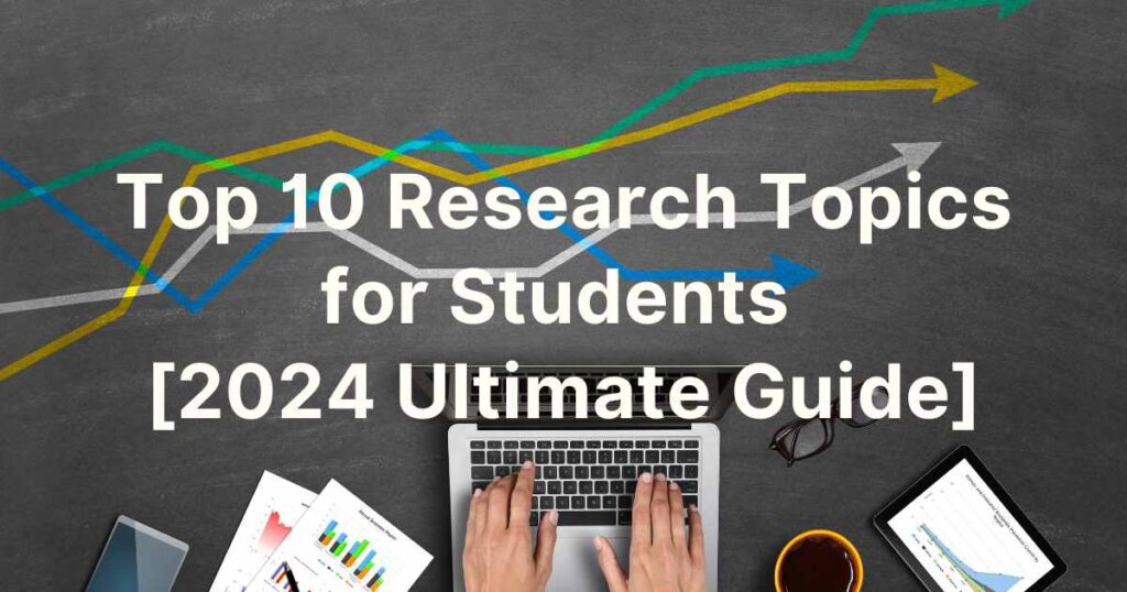 Top 10 Research Topics for Students [2024 Ultimate Guide]