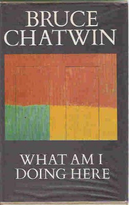 What Am I Doing Here by Bruce Chatwin