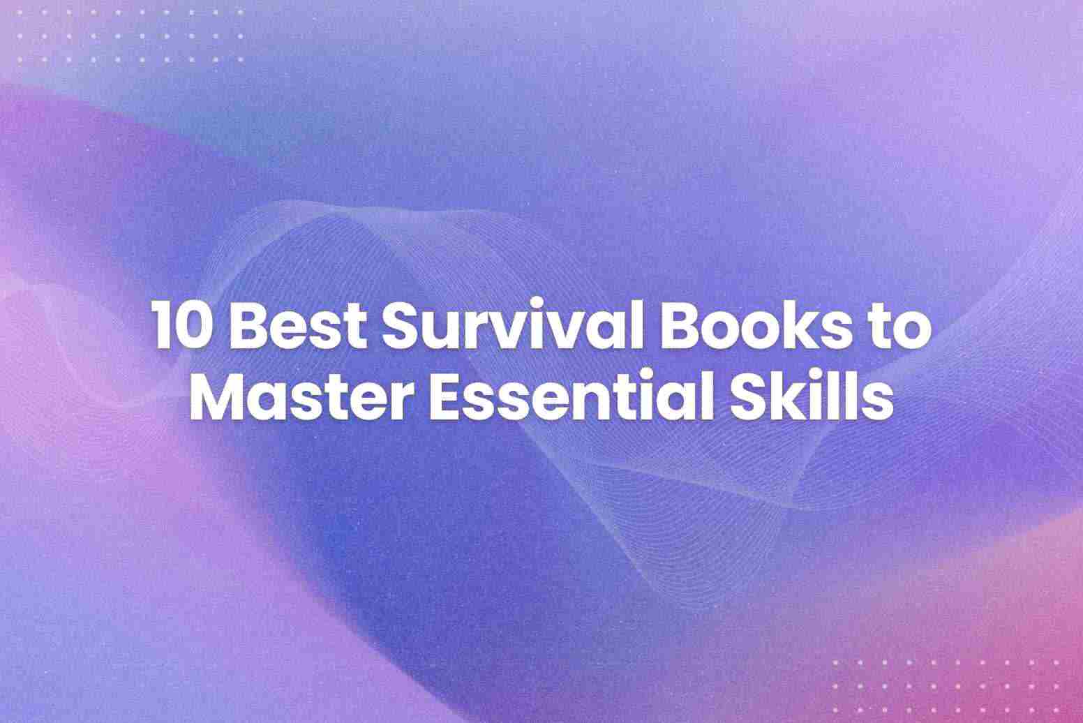 10 Best Survival Books to Master Essential Skills