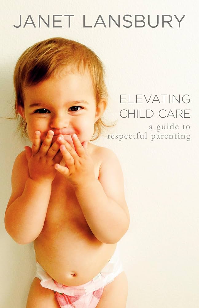 Elevating Child Care: A Guide to Respectful Parenting by Janet Lansbury