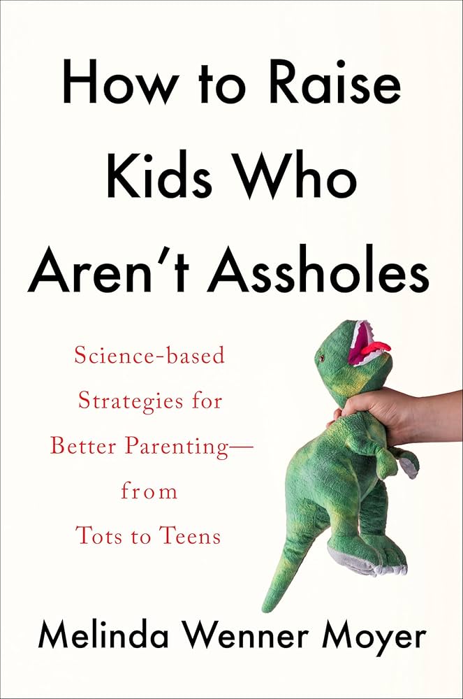 How to Raise Kids Who Aren’t Assholes by Melinda Wenner Moyer