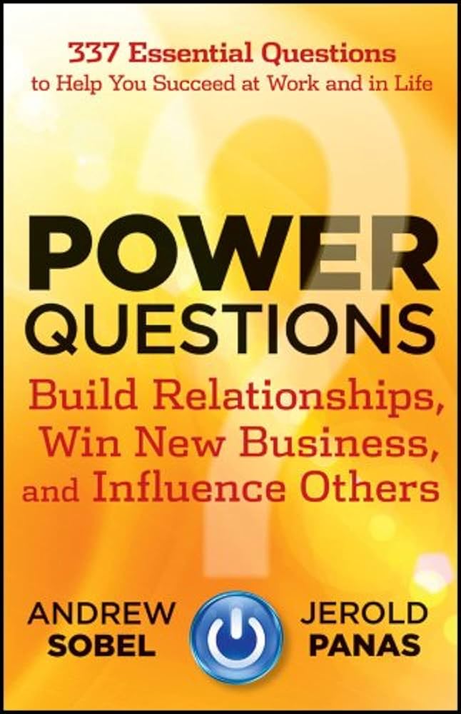 Power Questions: Build Relationships, Win New Business, and Influence Others by Andrew Sobel and Jerold Panas