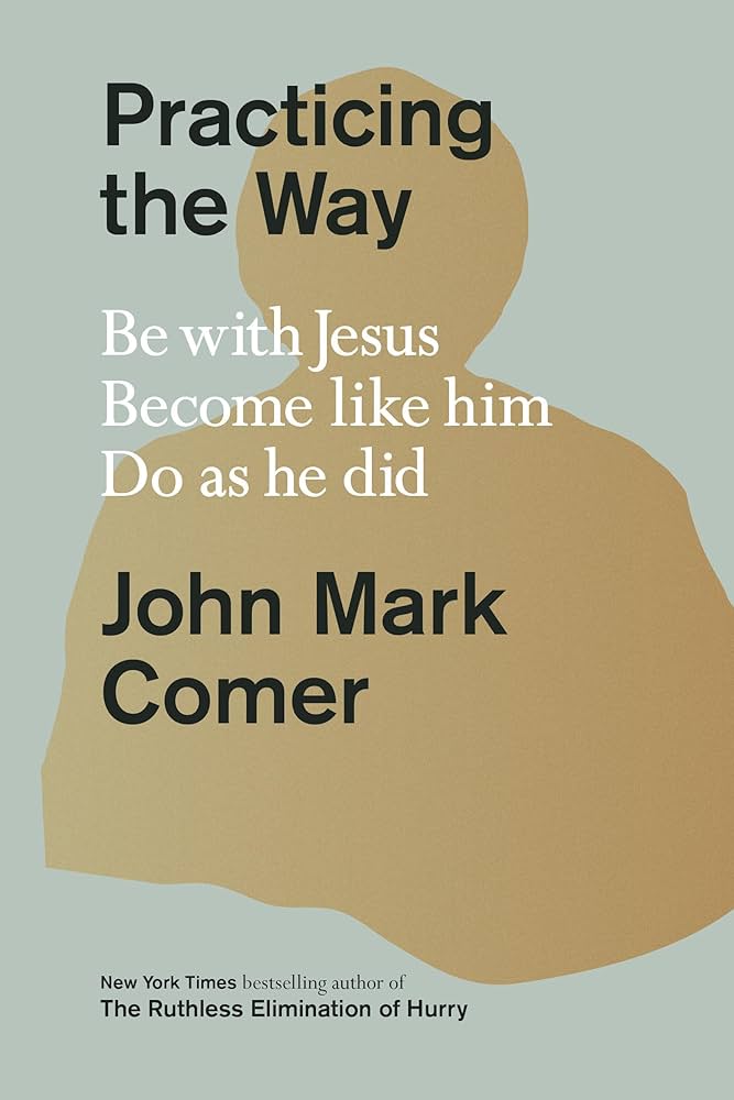 Practicing the Way: Be with Jesus. Become like him. Do as he did by John Mark Comer