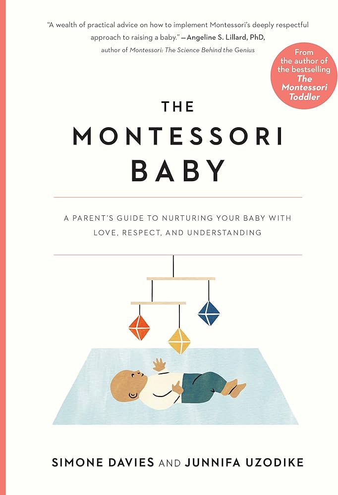 The Montessori Baby: A Parent’s Guide to Nurturing Your Baby with Love, Respect, and Understanding by Simone Davies & Junnifa Uzodike