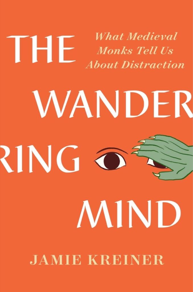 The Wandering Mind: What Medieval Monks Tell Us About Distraction by Jamie Kreiner