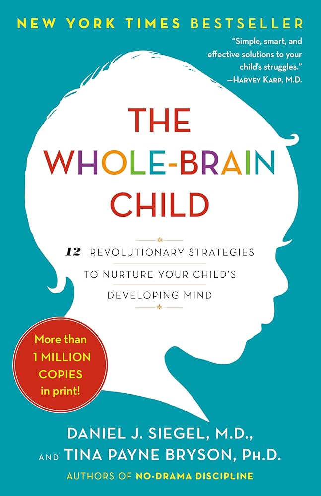 The Whole-Brain Child: 12 Revolutionary Strategies to Nurture Your Child’s Developing Mind