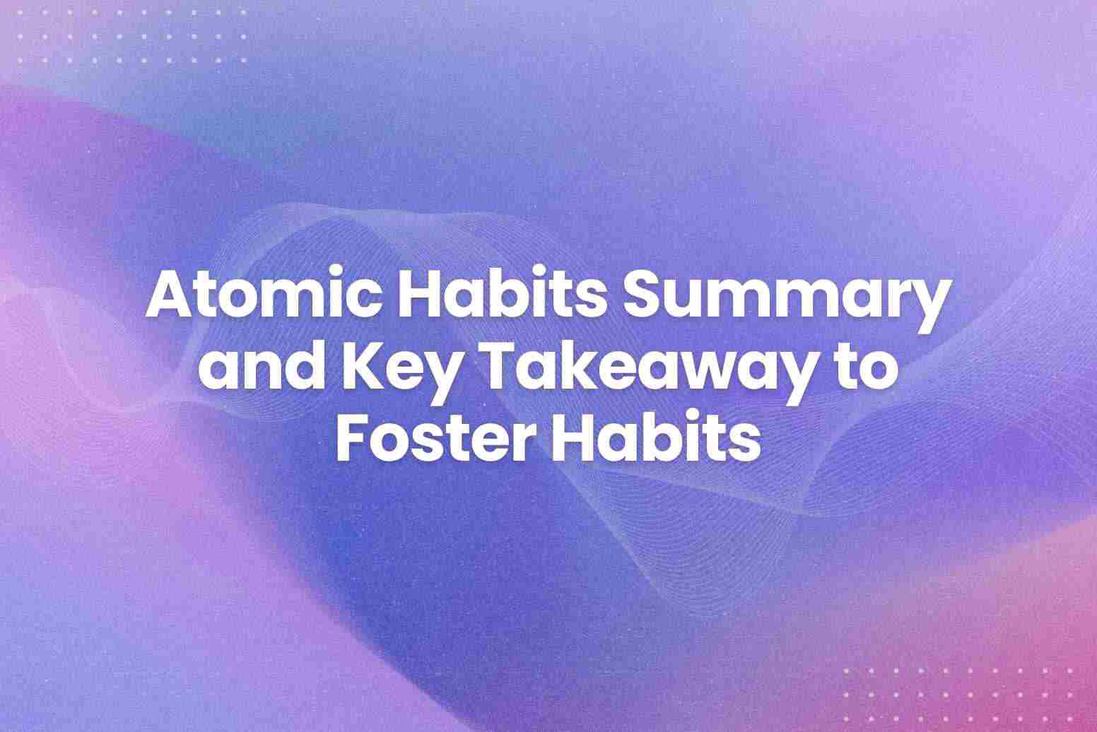 Atomic Habits Summary and Key Takeaway to Foster Habits