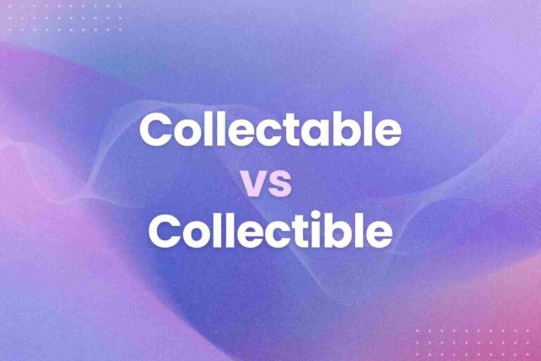 Collectable vs Collectible: When to Use and What to Know?