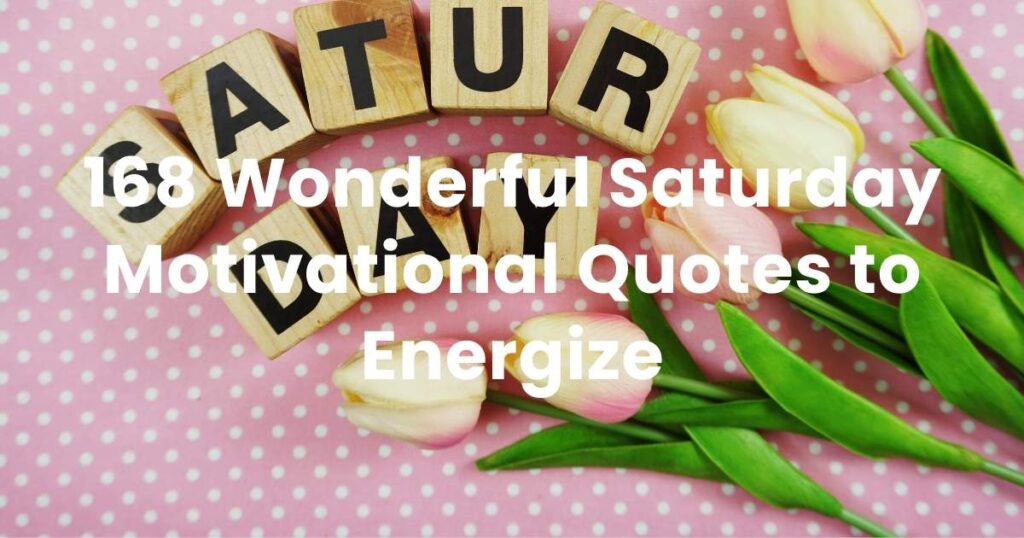 168 Wonderful Saturday Motivational Quotes​ to Energize