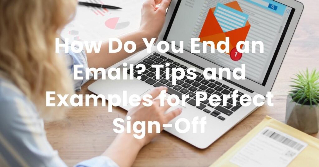 How Do You End an Email? Tips and Examples for Perfect Sign-Off