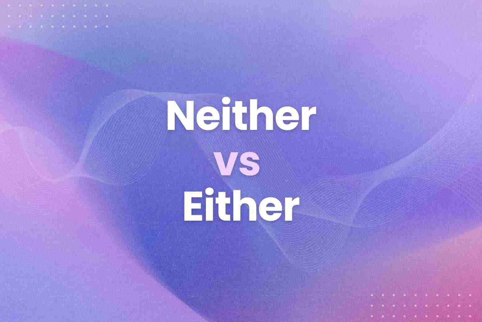 Neither vs Either: What's the Correct Usage With Examples - Arvin