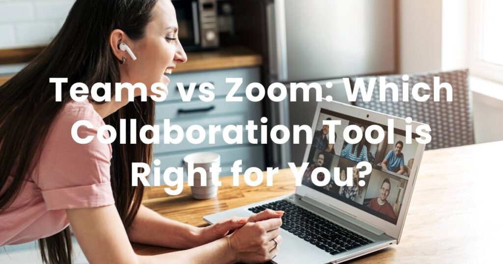 Teams vs Zoom: Which Collaboration Tool is Right for You?