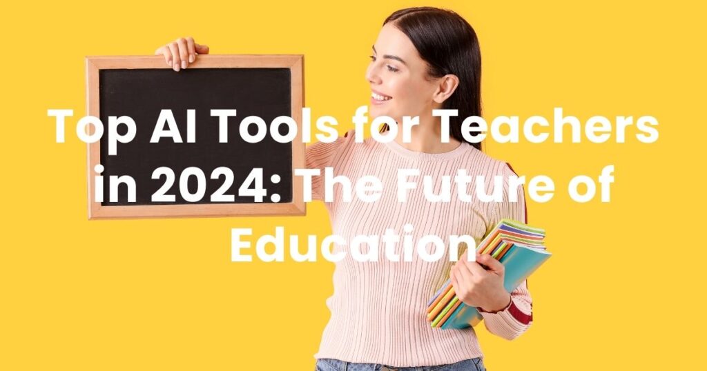 Top AI Tools for Teachers in 2024: The Future of Education